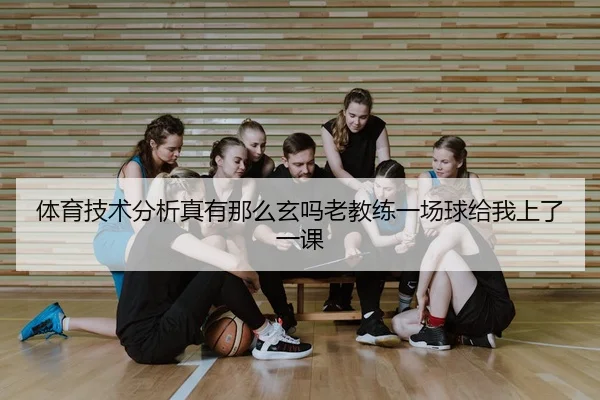体育技术分析真有那么玄吗老教练一场球给我上了一课