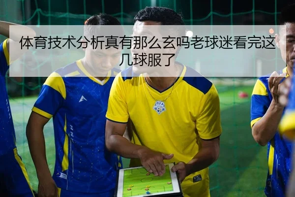 体育技术分析真有那么玄吗老球迷看完这几球服了