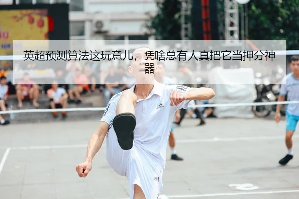 英超预测算法这玩意儿，凭啥总有人真把它当押分神器