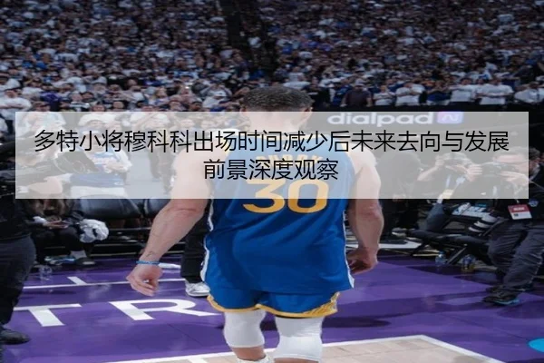 多特小将穆科科出场时间减少后未来去向与发展前景深度观察