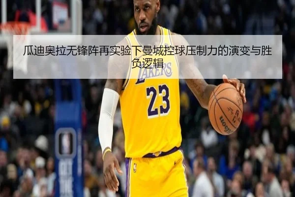 瓜迪奥拉无锋阵再实验下曼城控球压制力的演变与胜负逻辑