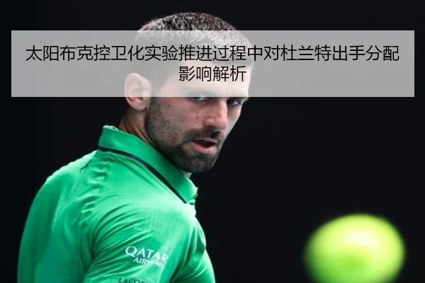 太阳布克控卫化实验推进过程中对杜兰特出手分配影响解析