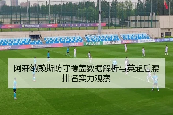 阿森纳赖斯防守覆盖数据解析与英超后腰排名实力观察