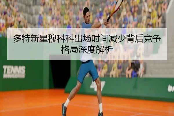 多特新星穆科科出场时间减少背后竞争格局深度解析