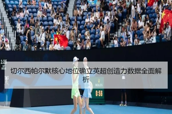 切尔西帕尔默核心地位确立英超创造力数据全面解析