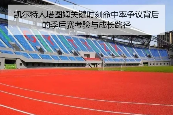凯尔特人塔图姆关键时刻命中率争议背后的季后赛考验与成长路径