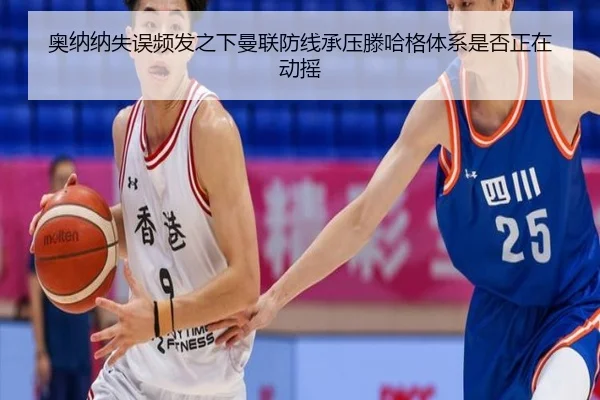 奥纳纳失误频发之下曼联防线承压滕哈格体系是否正在动摇