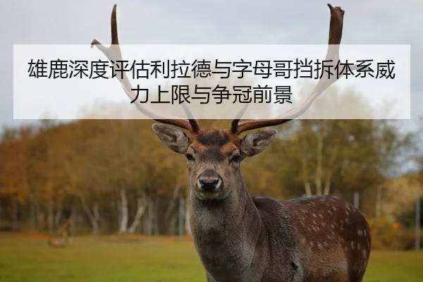 雄鹿深度评估利拉德与字母哥挡拆体系威力上限与争冠前景