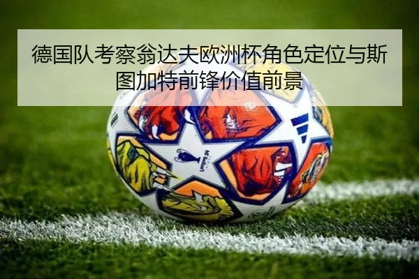 德国队考察翁达夫欧洲杯角色定位与斯图加特前锋价值前景