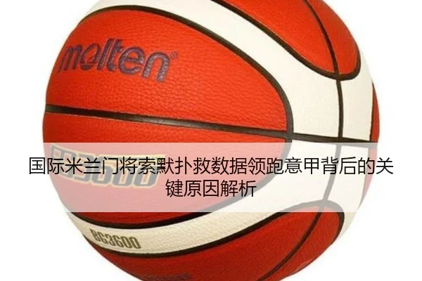 国际米兰门将索默扑救数据领跑意甲背后的关键原因解析