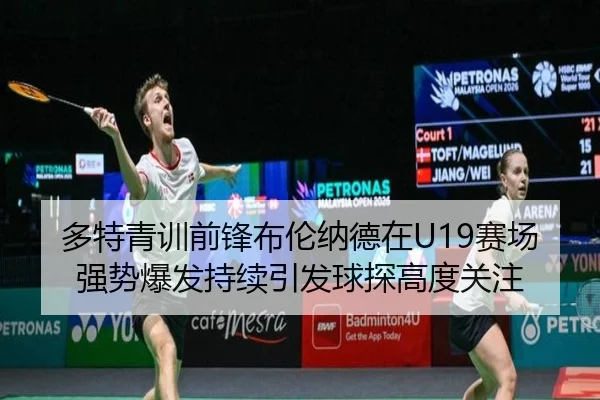 多特青训前锋布伦纳德在U19赛场强势爆发持续引发球探高度关注