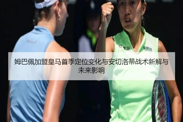 姆巴佩加盟皇马首季定位变化与安切洛蒂战术新解与未来影响