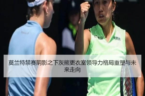 莫兰特禁赛阴影之下灰熊更衣室领导力格局重塑与未来走向