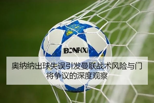 奥纳纳出球失误引发曼联战术风险与门将争议的深度观察