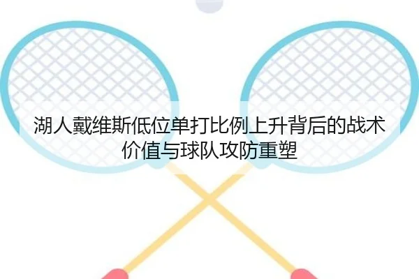 湖人戴维斯低位单打比例上升背后的战术价值与球队攻防重塑
