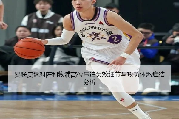 曼联复盘对阵利物浦高位压迫失效细节与攻防体系症结分析