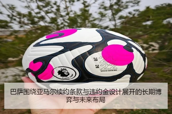 巴萨围绕亚马尔续约条款与违约金设计展开的长期博弈与未来布局