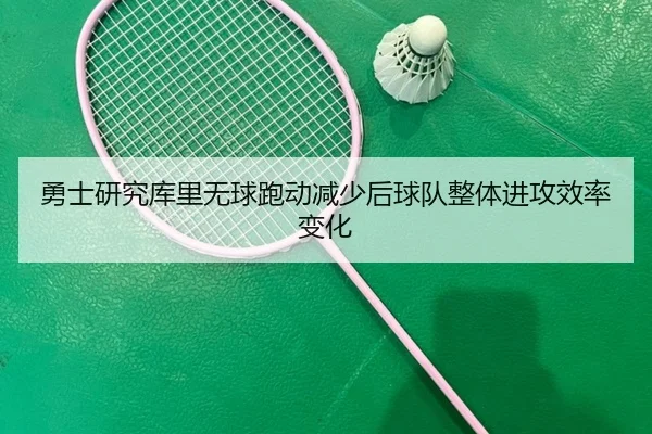 勇士研究库里无球跑动减少后球队整体进攻效率变化