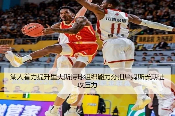 湖人着力提升里夫斯持球组织能力分担詹姆斯长期进攻压力