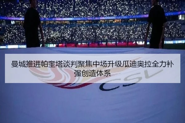 曼城推进帕奎塔谈判聚焦中场升级瓜迪奥拉全力补强创造体系