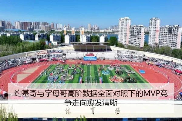 约基奇与字母哥高阶数据全面对照下的MVP竞争走向愈发清晰