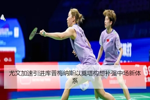 尤文加速引进库普梅纳斯以莫塔构想补强中场新体系