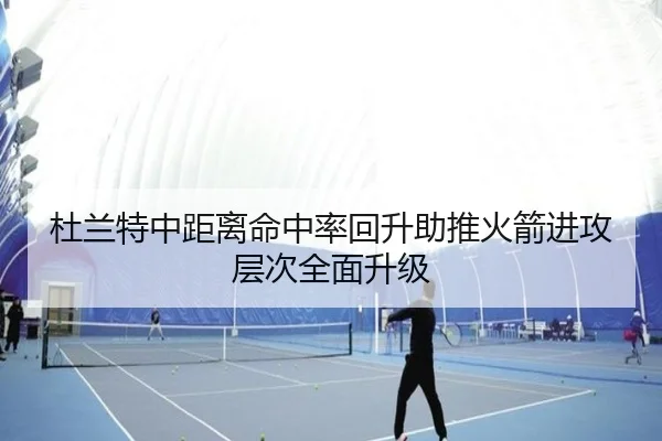 杜兰特中距离命中率回升助推火箭进攻层次全面升级